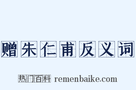 赠朱仁甫反义词是什么意思的图片